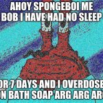 :T | AHOY SPONGEBOI ME BOB I HAVE HAD NO SLEEP; FOR 7 DAYS AND I OVERDOSED ON BATH SOAP ARG ARG ARG | image tagged in ahoy spongebob | made w/ Imgflip meme maker