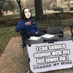 full lower lip | I can seduce anyone with my full lower lip ! | image tagged in siren,memes,change my mind | made w/ Imgflip meme maker