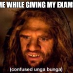 Confused unga bunga | ME WHILE GIVING MY EXAMS | image tagged in confused unga bunga | made w/ Imgflip meme maker
