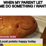 Made my potato's day | WHEN MY PARENT LET ME DO SOMETHING I WANT: | image tagged in local potato happy | made w/ Imgflip meme maker