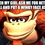 Donkey Kong’s Seducing Face | WHEN MY GIRL ASK ME FOR NETFLIX AND CHILL AND PUT A WINKY FACE AT THE END | image tagged in donkey kong s seducing face | made w/ Imgflip meme maker