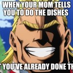 WHEN YOUR MOM TELLS YOU TO DO THE DISHES; BUT YOU'VE ALREADY DONE THEM | image tagged in meme | made w/ Imgflip meme maker