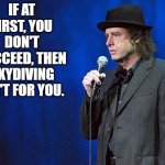 steven wright | IF AT FIRST, YOU DON'T SUCCEED, THEN SKYDIVING ISN'T FOR YOU. | image tagged in steven wright | made w/ Imgflip meme maker