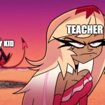 School be like | TEACHER; THAT ONE EDGY KID | image tagged in blitzo flipping the bird | made w/ Imgflip meme maker