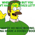 Ned Flanders Wave | WHEN IT'S 420 BUT YOU DON'T HAVE THE DEVIL'S LETTUCE; HOWDY HO NEIGHBORINO, WANNA SHARE A DOOBILY BOOBILY? | image tagged in ned flanders wave | made w/ Imgflip meme maker