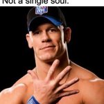 No one | No one:
Literally no one:
Not a single soul: | image tagged in john cena | made w/ Imgflip meme maker