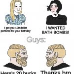 if you're a girl pls don't be offended | Girls:; I WANTED BATH BOMBS! Guys:; I got you 100 dollar perfume for your birthday; Thanks bro; Here's 20 bucks | image tagged in funny,memes,funny memes,boys vs girls,barney will eat all of your delectable biscuits,money | made w/ Imgflip meme maker
