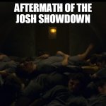 Josh Fight Aftermath | AFTERMATH OF THE
JOSH SHOWDOWN | image tagged in josh fight aftermath | made w/ Imgflip meme maker