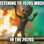 Baby Groot | LISTENING TO 1970S MUSIC; IN THE 2020S | image tagged in baby groot | made w/ Imgflip meme maker