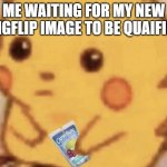 so how much longer? | ME WAITING FOR MY NEW IMGFLIP IMAGE TO BE QUAIFIED | image tagged in caprisun pikachu | made w/ Imgflip meme maker