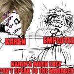 Karens | EMPLOYEE; KAREN; KAREN'S WHEN THEY CAN'T SPEAK TO THE MANAGER | image tagged in angry person,karens | made w/ Imgflip meme maker