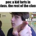 happened to me when i was young | pov: a kid farts in class. the rest of the class; It wAS tHEm | image tagged in okay but,pointing fingers,farts,school | made w/ Imgflip meme maker