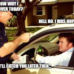 420 day... | DO YOU KNOW WHY I PULLED YOU OVER TODAY? HELL NO. I WAS HOPING YOU KNEW. WELL SHIT. I'LL CATCH YOU LATER THEN... | image tagged in traffic stop | made w/ Imgflip meme maker