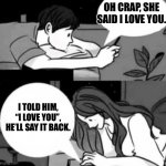 Boy and girl texting | OH CRAP, SHE SAID I LOVE YOU. I TOLD HIM, “I LOVE YOU”, HE’LL SAY IT BACK. | image tagged in boy and girl texting | made w/ Imgflip meme maker