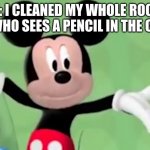 Upvote if you agree (or don't, idc) | ME: I CLEANED MY WHOLE ROOM!
MOM, WHO SEES A PENCIL IN THE CORNER: | image tagged in side-eyed mickey | made w/ Imgflip meme maker