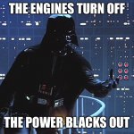 Darth Vader - Come to the Dark Side | THE ENGINES TURN OFF THE POWER BLACKS OUT | image tagged in darth vader - come to the dark side | made w/ Imgflip meme maker