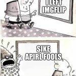 siku | I LEFT IMGFLIP; SIKE APIRL FOOLS | image tagged in captain underpants bulletin | made w/ Imgflip meme maker