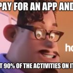 Grubhub hol up | WHEN I PAY FOR AN APP AND OPEN IT; AND FIND THAT 90% OF THE ACTIVITIES ON IT COST MONEY | image tagged in grubhub hol up | made w/ Imgflip meme maker