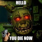 Hello guys! | HELLO; YOU DIE NOW | image tagged in springtrap | made w/ Imgflip meme maker