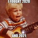 Guitar crying kid | I FOUGHT 2020; AND 2021 | image tagged in guitar crying kid | made w/ Imgflip meme maker