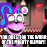Helpy as Starlight Glimmer | OF THE MIGHTY GLIMMY! YOU QUESTION THE WORDS | image tagged in mighty jimmy,helpy,fnaf,ultimate custom night,mlp,starlight glimmer | made w/ Imgflip meme maker