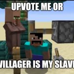 Upvote or make villager a slave | UPVOTE ME OR; VILLAGER IS MY SLAVE | image tagged in steve bothering the villager | made w/ Imgflip meme maker