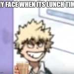 Bakugo sero smile | MY FACE WHEN ITS LUNCH TIME | image tagged in bakugo sero smile,mha,bakugo,just why | made w/ Imgflip meme maker