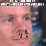 you know you just did it too | WHEN YOU SEE A MEME THAT'S FUNNY, BUT NOT FUNNY ENOUGH TO MAKE YOU LAUGH | image tagged in blinking meme | made w/ Imgflip meme maker