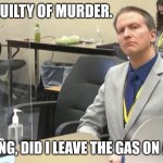 Chauvin thoughts... | FOUND GUILTY OF MURDER. IS THINKING, DID I LEAVE THE GAS ON AT HOME? | image tagged in chauvin | made w/ Imgflip meme maker