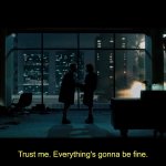 Fight Club Trust me. Everything's gonna be fine.