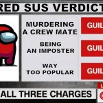 The Court says Red is Guilty | RED SUS VERDICT; MURDERING A CREW MATE; BEING AN IMPOSTER; WAY TOO POPULAR | image tagged in guilty guilty guilty on all three charges,memes,cnn,red sus,among us | made w/ Imgflip meme maker