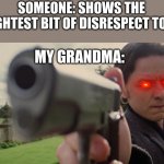 I got backup :) | SOMEONE: SHOWS THE SLIGHTEST BIT OF DISRESPECT TO ME; MY GRANDMA: | image tagged in charles holding gun,angery | made w/ Imgflip meme maker