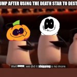 Skid and Pump did it | SKID AND PUMP AFTER USING THE DEATH STAR TO DESTROY EARTH:; shipping; pump | image tagged in well boys we did it | made w/ Imgflip meme maker