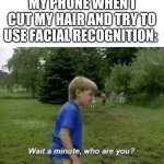 Wait a minute, who are you? | MY PHONE WHEN I CUT MY HAIR AND TRY TO USE FACIAL RECOGNITION: | image tagged in wait a minute who are you | made w/ Imgflip meme maker