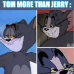 happy proud tom | WHEN PEOPLE LIKE TOM MORE THAN JERRY : | image tagged in happy proud tom | made w/ Imgflip meme maker