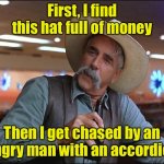 It’s been a strange day | First, I find this hat full of money; Then I get chased by an angry man with an accordion | image tagged in stranger | made w/ Imgflip meme maker