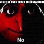 yuh a big oof | WHEN SOMEONE ASKS TO SEE YOUR SEARCH HISTORY | image tagged in oof | made w/ Imgflip meme maker