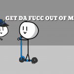 GET DA FUCC OUT OF MAH WAE