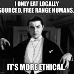 Dracula | I ONLY EAT LOCALLY SOURCED, FREE RANGE HUMANS. IT'S MORE ETHICAL. | image tagged in dracula | made w/ Imgflip meme maker