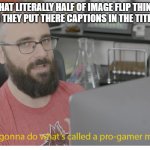 P R O     G A M E R | WHAT LITERALLY HALF OF IMAGE FLIP THINKS WHEN THEY PUT THERE CAPTIONS IN THE TITLE BAR: | image tagged in i'm gonna do what's called a pro-gamer move | made w/ Imgflip meme maker