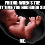 true | FRIEND: WHEN'S THE LAST TIME YOU HAD GOOD SLEEP; ME: | image tagged in baby in womb | made w/ Imgflip meme maker