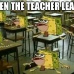 OOOO | WHEN THE TEACHER LEAVES | image tagged in spongegar classroom | made w/ Imgflip meme maker
