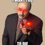 dr phill is a murderer now lol | I WANT YOU; TO DIE | image tagged in dr phill | made w/ Imgflip meme maker