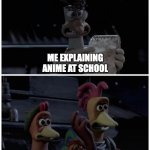 When you explain about anime at school... | ME EXPLAINING ANIME AT SCHOOL; TEACHERS | image tagged in mac's 'thrusty' plan,memes,funny,chicken run,anime,school | made w/ Imgflip meme maker