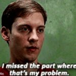 Tobey i missed the part where that's my problem