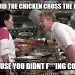 Ah a classic | WHY DID THE CHICKEN CROSS THE ROAD? BECAUSE YOU DIDNT F***ING COOK IT | image tagged in memes,angry chef gordon ramsay,chicken | made w/ Imgflip meme maker