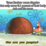 pokemon be like | Team Rocket: wears disguise that only cover 0.1 percent of their body
Ash and his team:; Who are you people? | image tagged in who are you people,pokemon,team rocket | made w/ Imgflip meme maker