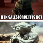 If in Salesforce it is not | IF IN SALESFORCE IT IS NOT; THEN EXIST IT DOES NOT | image tagged in baby yoda old yoda | made w/ Imgflip meme maker