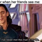 I’ve never met this man in my life | My sister when her friends see me: | image tagged in i ve never met this man in my life,memes,siblings | made w/ Imgflip meme maker