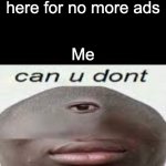 No more ads | Random ad: Click here for no more ads; Me | image tagged in can you dont | made w/ Imgflip meme maker